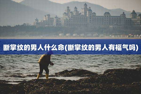 断掌纹的男人什么命(断掌纹的男人有福气吗)