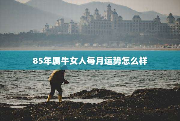 85年属牛女人每月运势怎么样