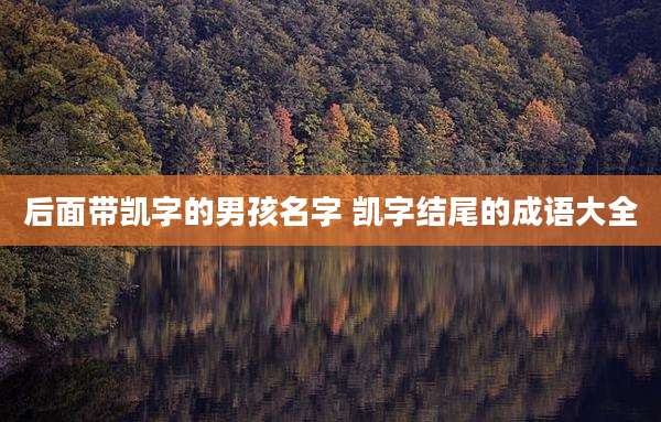 后面带凯字的男孩名字 凯字结尾的成语大全