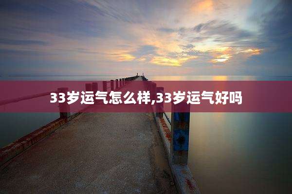 33岁运气怎么样,33岁运气好吗