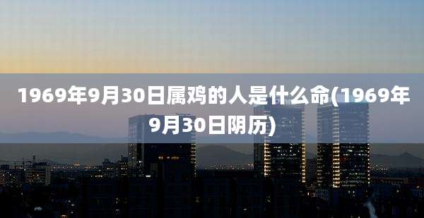 1969年9月30日属鸡的人是什么命(1969年9月30日阴历)