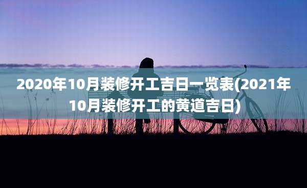 2020年10月装修开工吉日一览表(2021年10月装修开工的黄道吉日)