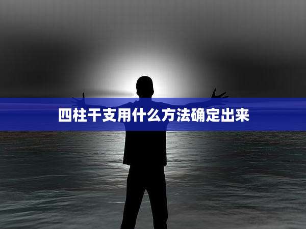 四柱干支用什么方法确定出来