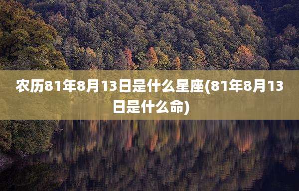 农历81年8月13日是什么星座(81年8月13日是什么命)