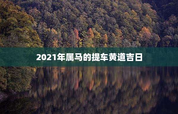 2021年属马的提车黄道吉日