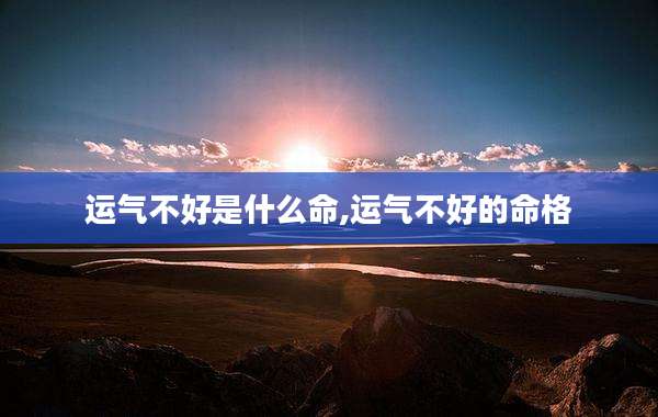 运气不好是什么命,运气不好的命格