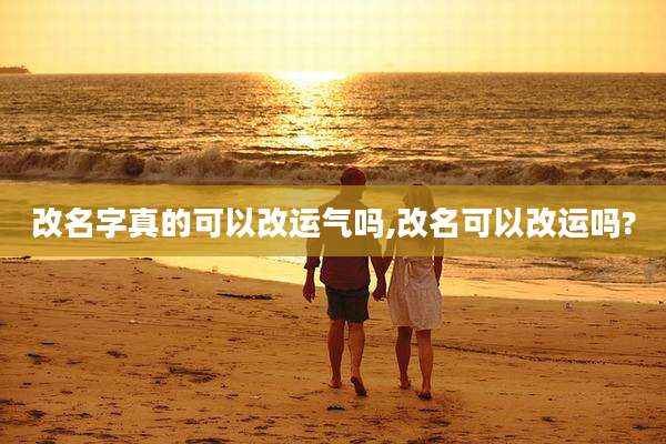 改名字真的可以改运气吗,改名可以改运吗?