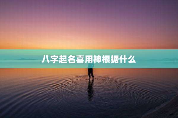 八字起名喜用神根据什么