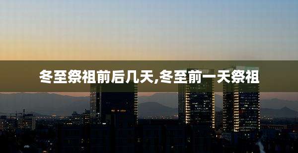 冬至祭祖前后几天,冬至前一天祭祖