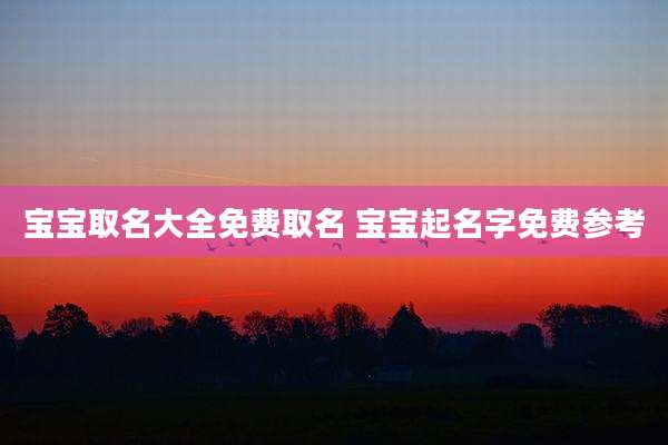 宝宝取名大全免费取名 宝宝起名字免费参考