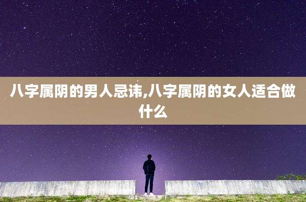 八字属阴的男人忌讳,八字属阴的女人适合做什么