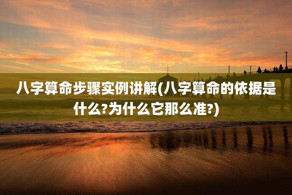 八字算命步骤实例讲解(八字算命的依据是什么?为什么它那么准?)