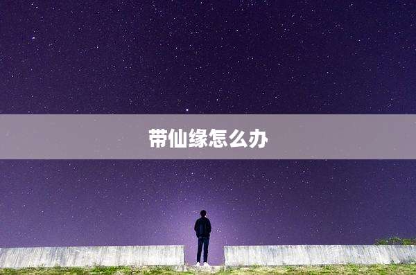 带仙缘怎么办