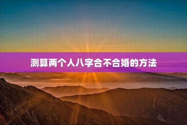 测算两个人八字合不合婚的方法