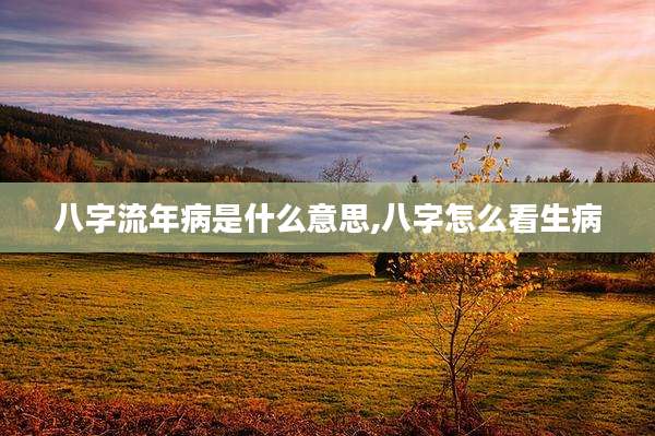 八字流年病是什么意思,八字怎么看生病