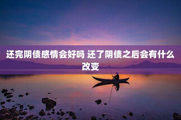 还完阴债感情会好吗 还了阴债之后会有什么改变