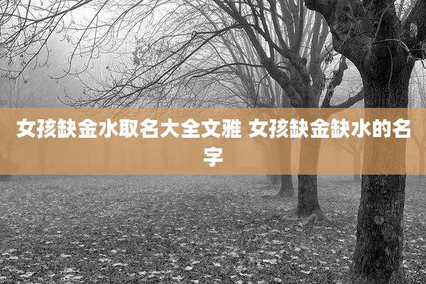 女孩缺金水取名大全文雅 女孩缺金缺水的名字