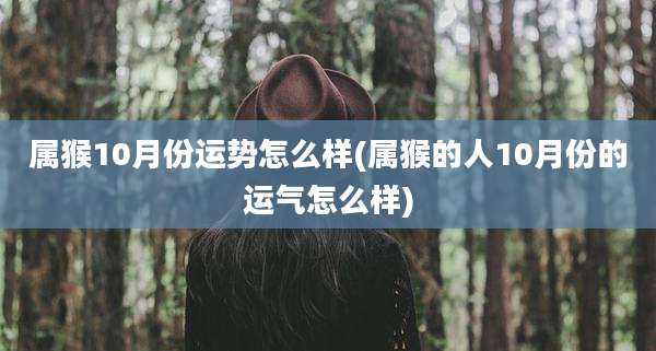 属猴10月份运势怎么样(属猴的人10月份的运气怎么样)