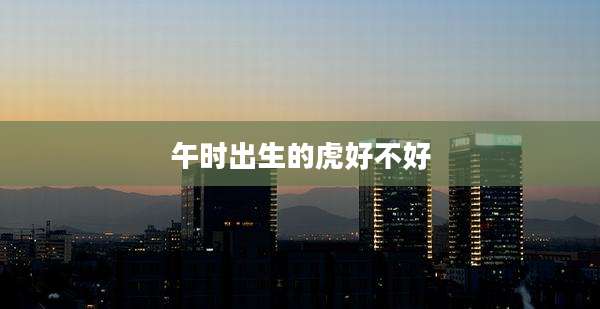 午时出生的虎好不好