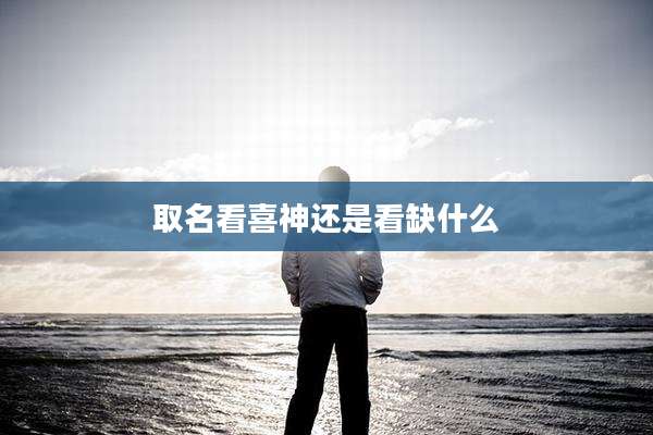 取名看喜神还是看缺什么