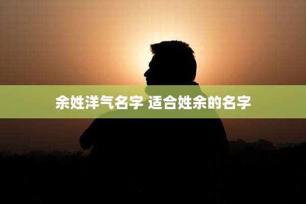 余姓洋气名字 适合姓余的名字