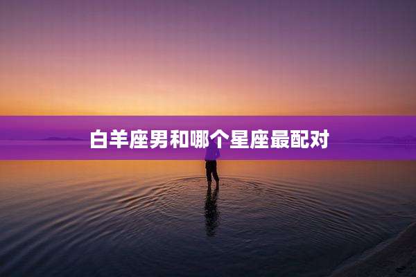 白羊座男和哪个星座最配对