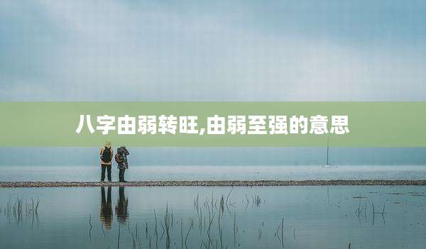 八字由弱转旺,由弱至强的意思