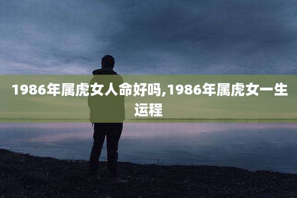 1986年属虎女人命好吗,1986年属虎女一生运程
