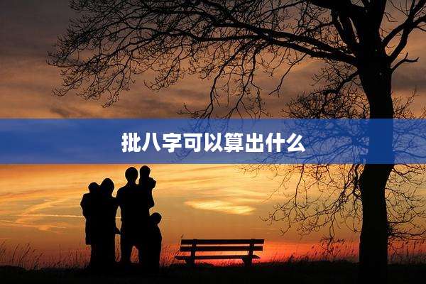 批八字可以算出什么