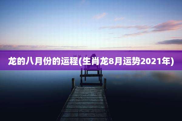 龙的八月份的运程(生肖龙8月运势2021年)
