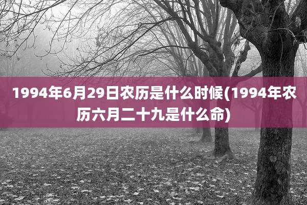 1994年6月29日农历是什么时候(1994年农历六月二十九是什么命)