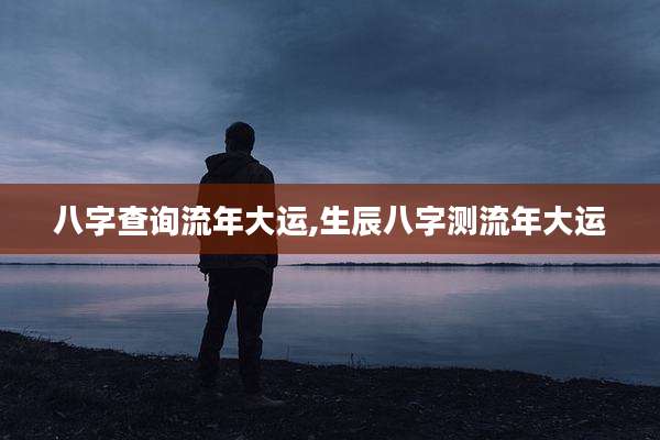 八字查询流年大运,生辰八字测流年大运