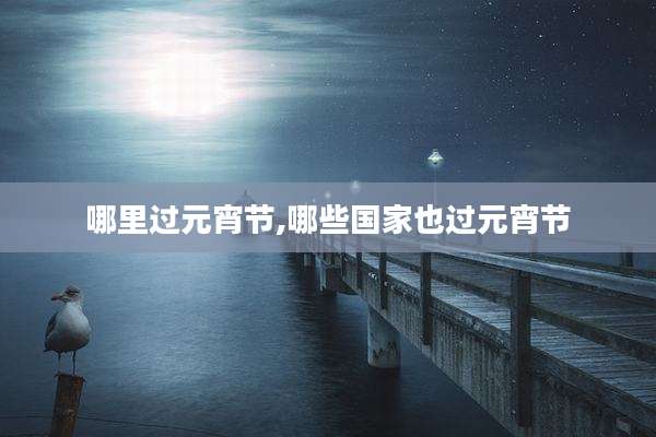 哪里过元宵节,哪些国家也过元宵节