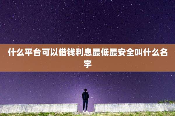 什么平台可以借钱利息最低最安全叫什么名字