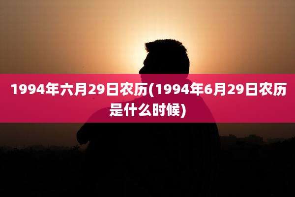 1994年六月29日农历(1994年6月29日农历是什么时候)