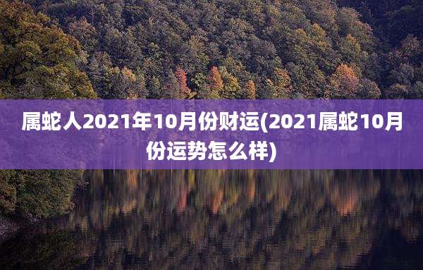 属蛇人2021年10月份财运(2021属蛇10月份运势怎么样)