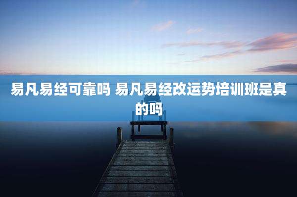 易凡易经可靠吗 易凡易经改运势培训班是真的吗