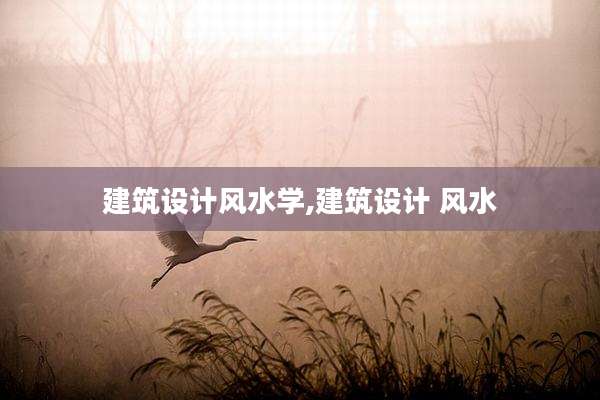 建筑设计风水学,建筑设计 风水