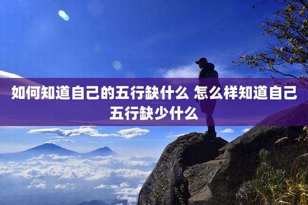 如何知道自己的五行缺什么 怎么样知道自己五行缺少什么