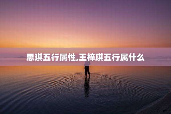 思琪五行属性,王梓琪五行属什么