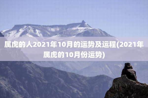 属虎的人2021年10月的运势及运程(2021年属虎的10月份运势)