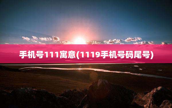 手机号111寓意(1119手机号码尾号)