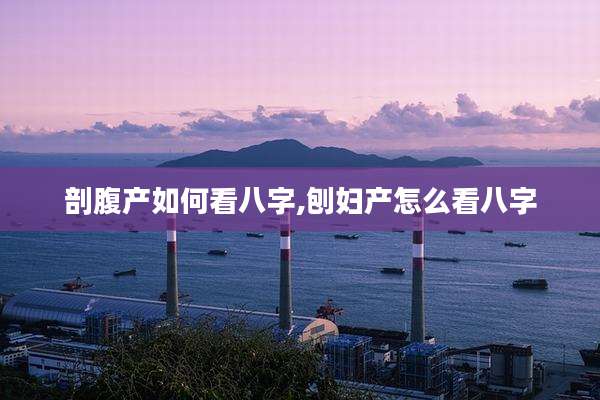 剖腹产如何看八字,刨妇产怎么看八字