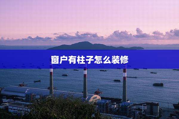 窗户有柱子怎么装修