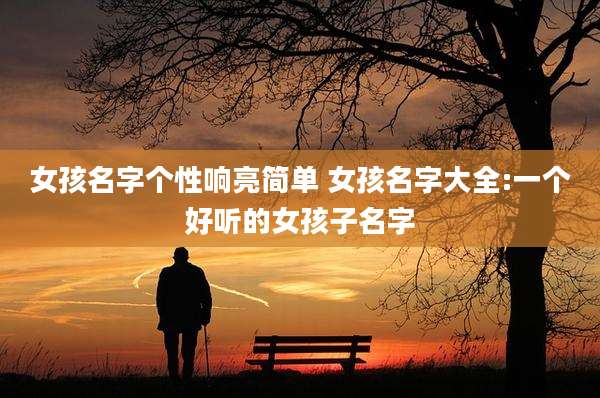 女孩名字个性响亮简单 女孩名字大全:一个好听的女孩子名字