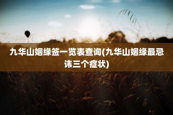九华山姻缘签一览表查询(九华山姻缘最忌讳三个症状)