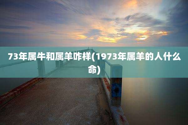 73年属牛和属羊咋样(1973年属羊的人什么命)