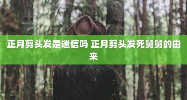 正月剪头发是迷信吗 正月剪头发死舅舅的由来