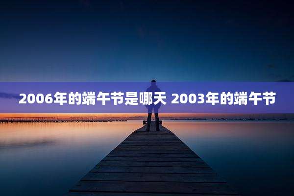 2006年的端午节是哪天 2003年的端午节