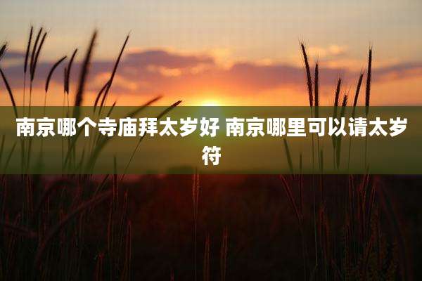 南京哪个寺庙拜太岁好 南京哪里可以请太岁符